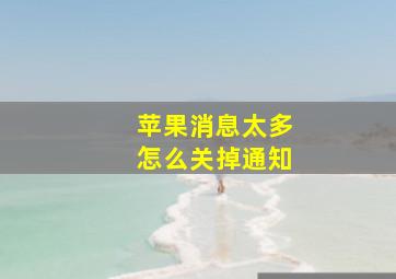 苹果消息太多怎么关掉通知