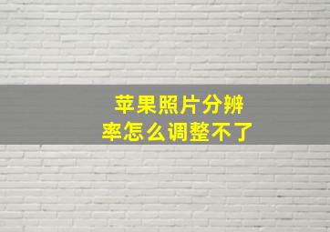 苹果照片分辨率怎么调整不了