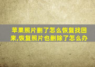 苹果照片删了怎么恢复找回来,恢复照片也删除了怎么办