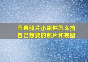 苹果照片小组件怎么搞自己想要的照片和视图