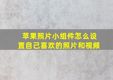 苹果照片小组件怎么设置自己喜欢的照片和视频