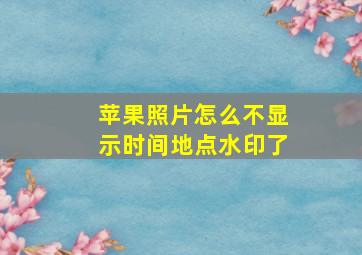 苹果照片怎么不显示时间地点水印了