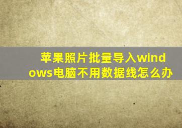 苹果照片批量导入windows电脑不用数据线怎么办