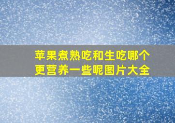 苹果煮熟吃和生吃哪个更营养一些呢图片大全