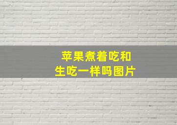 苹果煮着吃和生吃一样吗图片