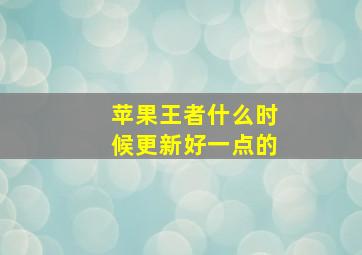 苹果王者什么时候更新好一点的