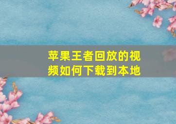 苹果王者回放的视频如何下载到本地