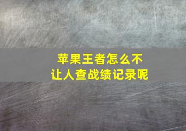 苹果王者怎么不让人查战绩记录呢