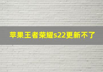 苹果王者荣耀s22更新不了