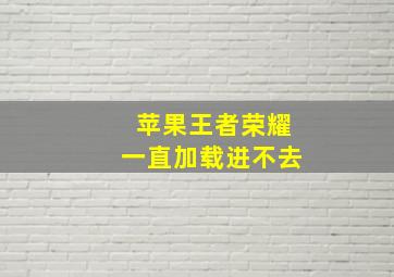 苹果王者荣耀一直加载进不去