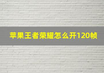 苹果王者荣耀怎么开120帧