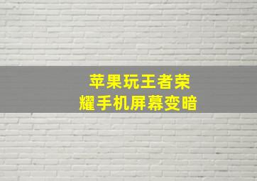 苹果玩王者荣耀手机屏幕变暗