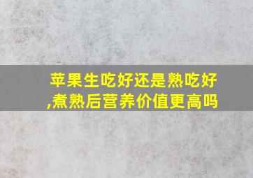 苹果生吃好还是熟吃好,煮熟后营养价值更高吗