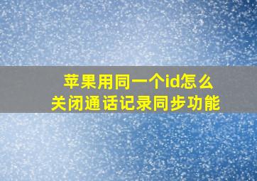 苹果用同一个id怎么关闭通话记录同步功能