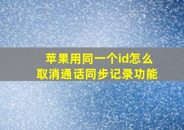 苹果用同一个id怎么取消通话同步记录功能