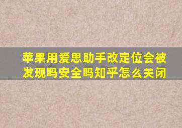 苹果用爱思助手改定位会被发现吗安全吗知乎怎么关闭