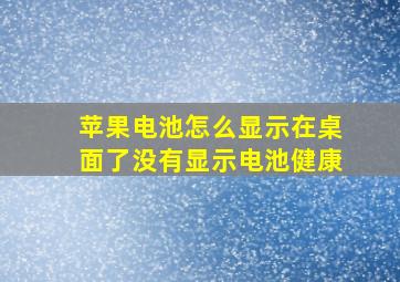 苹果电池怎么显示在桌面了没有显示电池健康