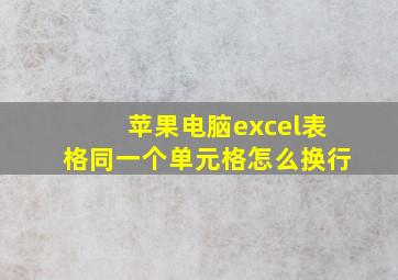 苹果电脑excel表格同一个单元格怎么换行