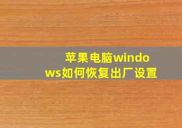 苹果电脑windows如何恢复出厂设置