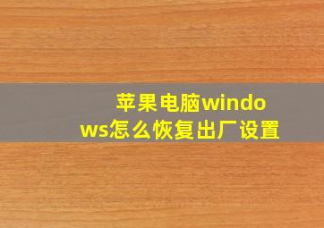 苹果电脑windows怎么恢复出厂设置