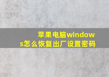 苹果电脑windows怎么恢复出厂设置密码