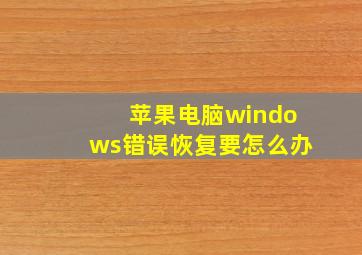 苹果电脑windows错误恢复要怎么办