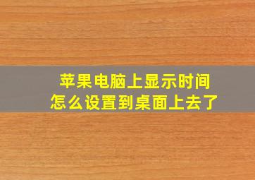 苹果电脑上显示时间怎么设置到桌面上去了