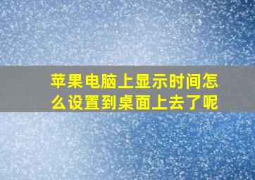 苹果电脑上显示时间怎么设置到桌面上去了呢