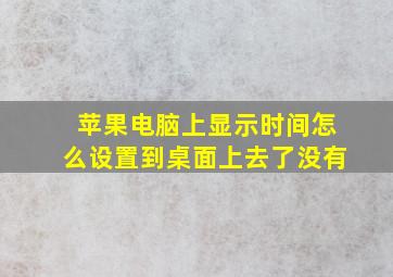 苹果电脑上显示时间怎么设置到桌面上去了没有