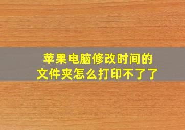 苹果电脑修改时间的文件夹怎么打印不了了