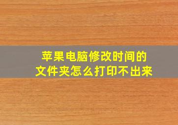 苹果电脑修改时间的文件夹怎么打印不出来