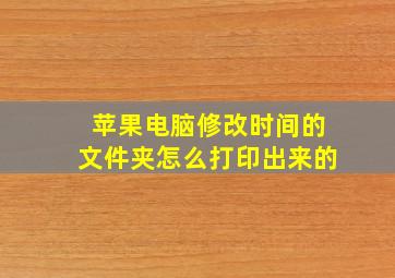 苹果电脑修改时间的文件夹怎么打印出来的