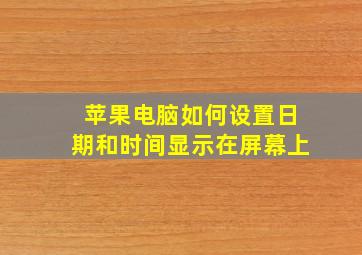 苹果电脑如何设置日期和时间显示在屏幕上