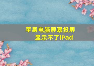 苹果电脑屏幕投屏显示不了iPad