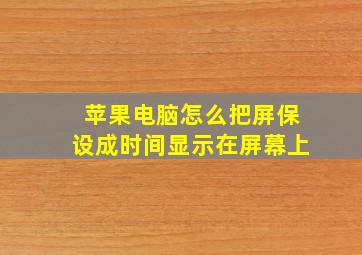 苹果电脑怎么把屏保设成时间显示在屏幕上