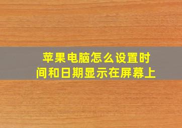 苹果电脑怎么设置时间和日期显示在屏幕上