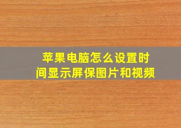 苹果电脑怎么设置时间显示屏保图片和视频