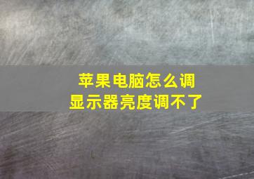 苹果电脑怎么调显示器亮度调不了