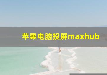 苹果电脑投屏maxhub