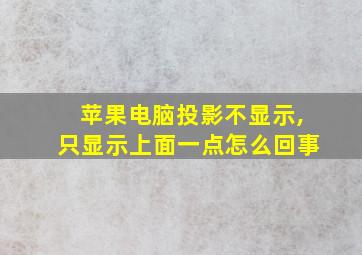 苹果电脑投影不显示,只显示上面一点怎么回事