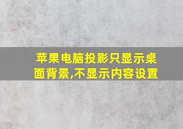 苹果电脑投影只显示桌面背景,不显示内容设置