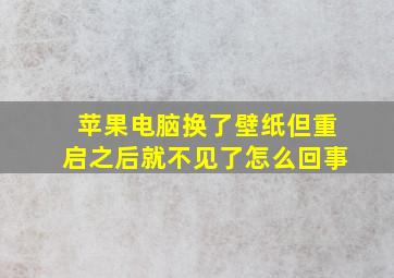 苹果电脑换了壁纸但重启之后就不见了怎么回事