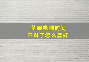 苹果电脑时间不对了怎么弄好