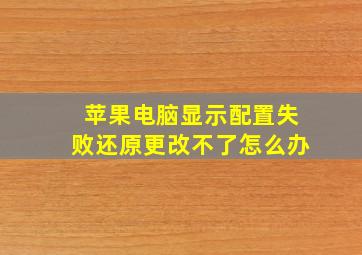 苹果电脑显示配置失败还原更改不了怎么办