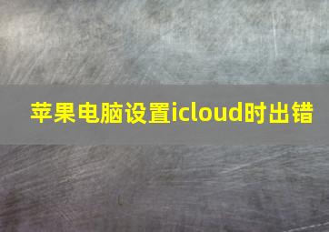 苹果电脑设置icloud时出错