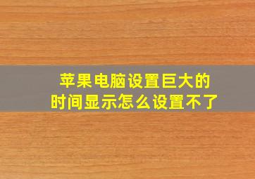 苹果电脑设置巨大的时间显示怎么设置不了