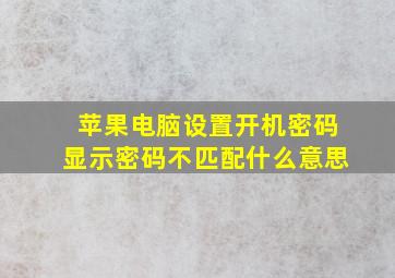 苹果电脑设置开机密码显示密码不匹配什么意思