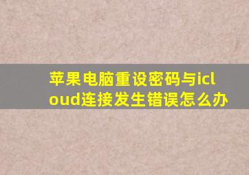 苹果电脑重设密码与icloud连接发生错误怎么办