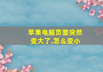 苹果电脑页面突然变大了,怎么变小