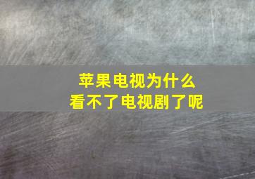 苹果电视为什么看不了电视剧了呢